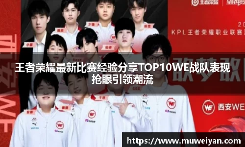 王者荣耀最新比赛经验分享TOP10WE战队表现抢眼引领潮流