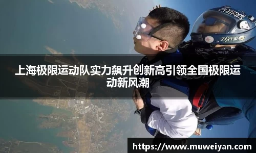 上海极限运动队实力飙升创新高引领全国极限运动新风潮