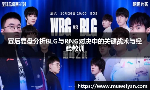 赛后复盘分析BLG与RNG对决中的关键战术与经验教训