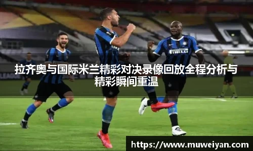 拉齐奥与国际米兰精彩对决录像回放全程分析与精彩瞬间重温
