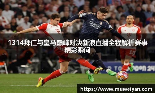 1314拜仁与皇马巅峰对决新浪直播全程解析赛事精彩瞬间
