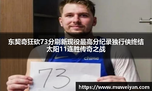 东契奇狂砍73分刷新现役最高分纪录独行侠终结太阳11连胜传奇之战