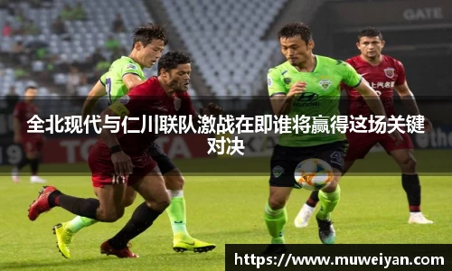 全北现代与仁川联队激战在即谁将赢得这场关键对决