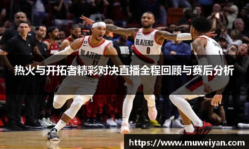 热火与开拓者精彩对决直播全程回顾与赛后分析