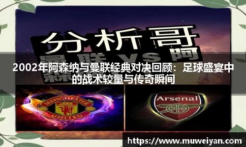 2002年阿森纳与曼联经典对决回顾：足球盛宴中的战术较量与传奇瞬间