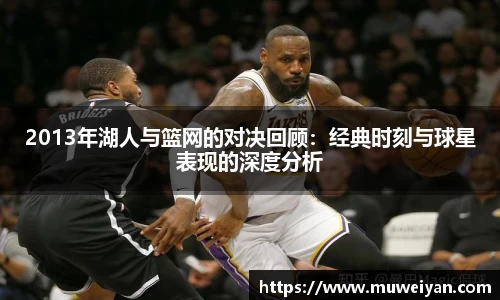 2013年湖人与篮网的对决回顾：经典时刻与球星表现的深度分析