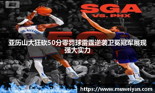 亚历山大狂砍50分零罚球雷霆逆袭卫冕冠军展现强大实力