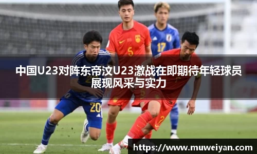 中国U23对阵东帝汶U23激战在即期待年轻球员展现风采与实力