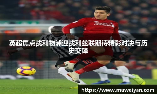 英超焦点战利物浦迎战利兹联期待精彩对决与历史交锋