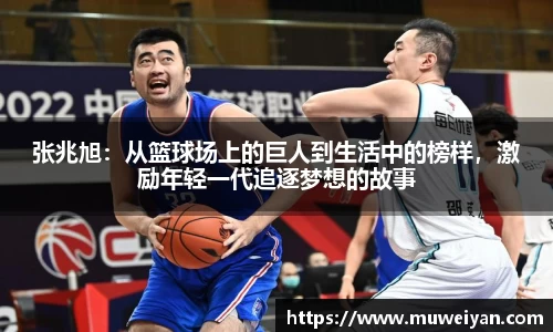 张兆旭：从篮球场上的巨人到生活中的榜样，激励年轻一代追逐梦想的故事