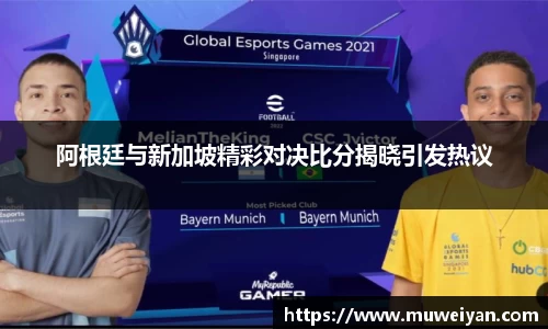 阿根廷与新加坡精彩对决比分揭晓引发热议