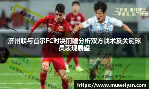济州联与首尔FC对决前瞻分析双方战术及关键球员表现展望