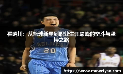 翟晓川：从篮球新星到职业生涯巅峰的奋斗与坚持之路