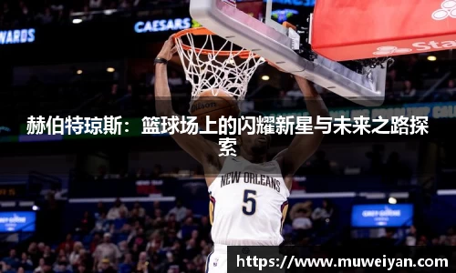 赫伯特琼斯：篮球场上的闪耀新星与未来之路探索