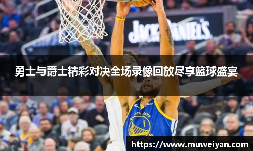 勇士与爵士精彩对决全场录像回放尽享篮球盛宴