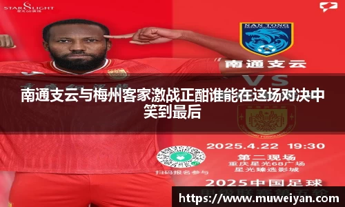 南通支云与梅州客家激战正酣谁能在这场对决中笑到最后