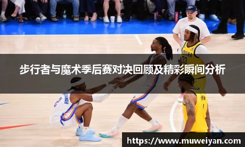 步行者与魔术季后赛对决回顾及精彩瞬间分析