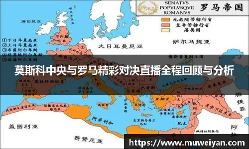 莫斯科中央与罗马精彩对决直播全程回顾与分析