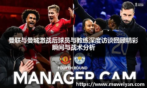 曼联与曼城激战后球员与教练深度访谈回顾精彩瞬间与战术分析