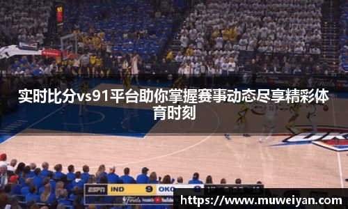 实时比分vs91平台助你掌握赛事动态尽享精彩体育时刻