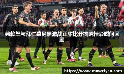 弗赖堡与拜仁慕尼黑激战正酣比分揭晓精彩瞬间回顾