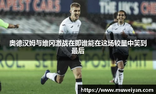 奥德汉姆与维冈激战在即谁能在这场较量中笑到最后