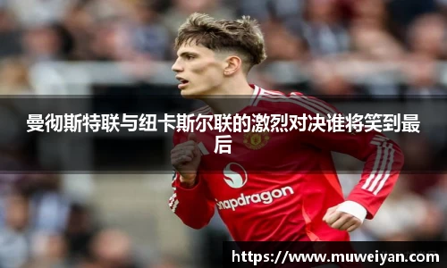 曼彻斯特联与纽卡斯尔联的激烈对决谁将笑到最后