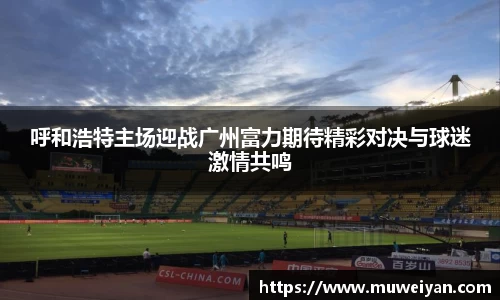 呼和浩特主场迎战广州富力期待精彩对决与球迷激情共鸣