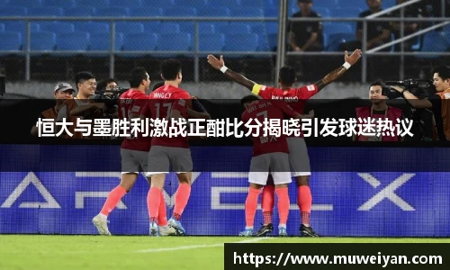 恒大与墨胜利激战正酣比分揭晓引发球迷热议