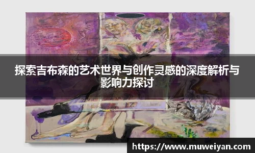 探索吉布森的艺术世界与创作灵感的深度解析与影响力探讨