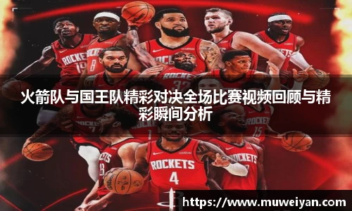 火箭队与国王队精彩对决全场比赛视频回顾与精彩瞬间分析