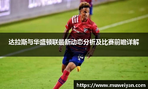 达拉斯与华盛顿联最新动态分析及比赛前瞻详解