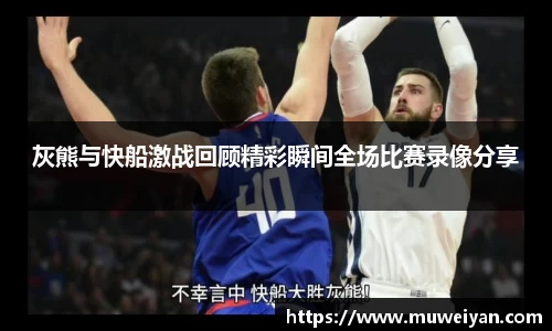 灰熊与快船激战回顾精彩瞬间全场比赛录像分享