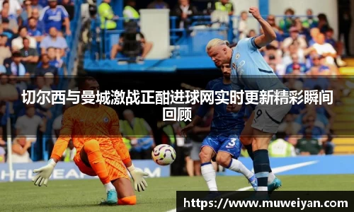 切尔西与曼城激战正酣进球网实时更新精彩瞬间回顾